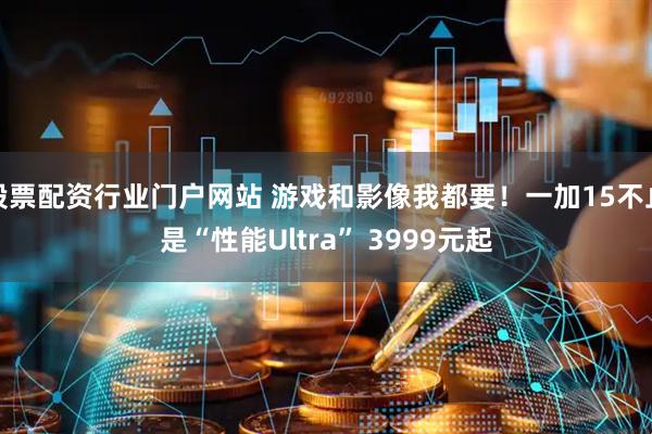 股票配资行业门户网站 游戏和影像我都要！一加15不止是“性能Ultra” 3999元起
